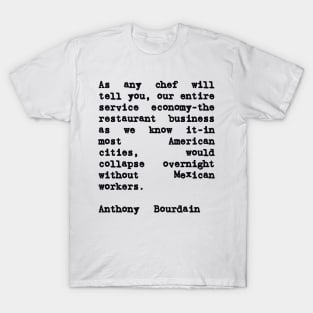 Anthony Bourdain Mexico Quote on Mexican Immigrant Workers T-Shirt